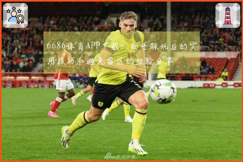 6686体育APP下载：新手踩坑后的实用技巧和避免雷区的经验分享