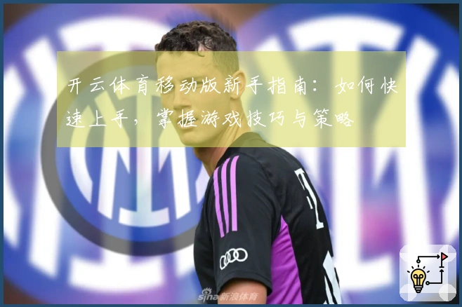 开云体育移动版新手指南：如何快速上手，掌握游戏技巧与策略