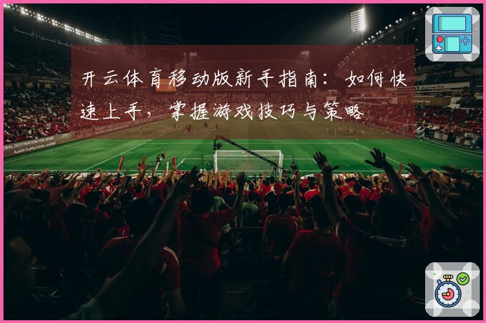开云体育移动版新手指南：如何快速上手，掌握游戏技巧与策略
