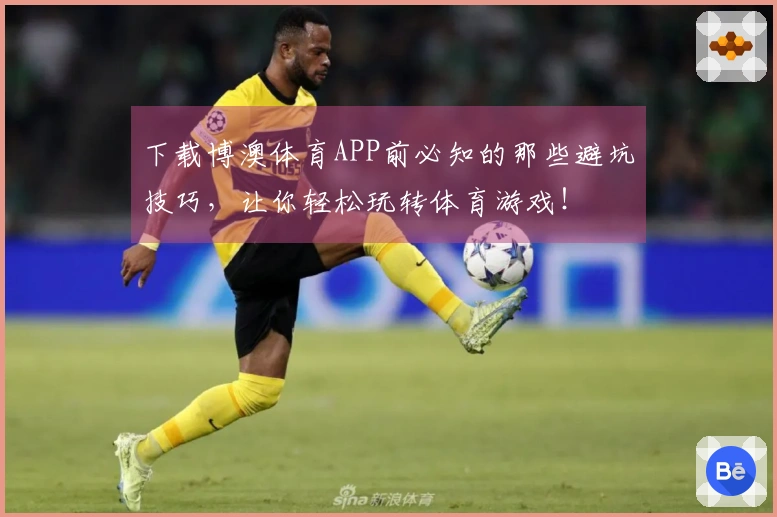 下载博澳体育APP前必知的那些避坑技巧，让你轻松玩转体育游戏！