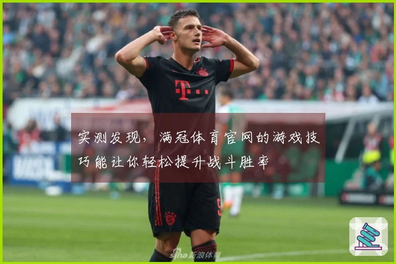 实测发现，满冠体育官网的游戏技巧能让你轻松提升战斗胜率